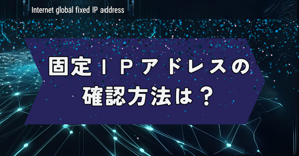 固定IPアドレスの確認方法は？ - プロバイダ Q&A （with ChatGPT） 